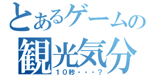 とあるゲームの観光気分（１０秒・・・？）