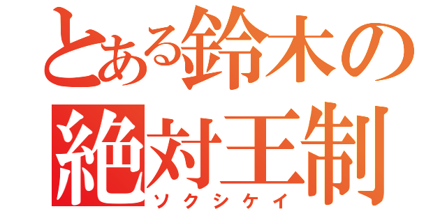 とある鈴木の絶対王制（ソクシケイ）