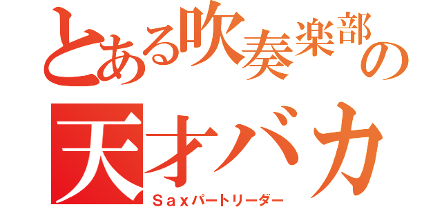 とある吹奏楽部の天才バカ（Ｓａｘパートリーダー）