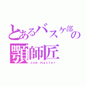 とあるバスケ部の顎師匠（Ｊａｗ ｍａｓｔｅｒ）