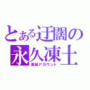 とある迂闊の永久凍土（凍結アカウント）