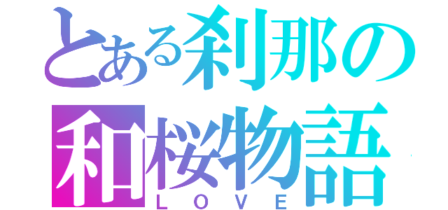 とある刹那の和桜物語（ＬＯＶＥ）