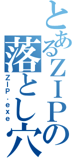 とあるＺＩＰの落とし穴（ＺＩＰ．ｅｘｅ）