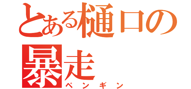 とある樋口の暴走（ペンギン）