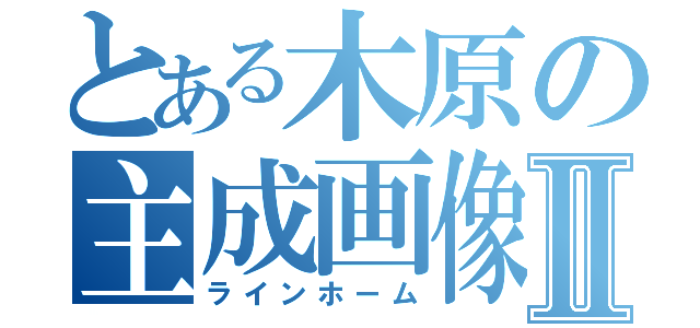 とある木原の主成画像Ⅱ（ラインホーム）