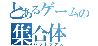 とあるゲームの集合体（パラドックス）