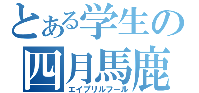 とある学生の四月馬鹿（エイプリルフール）