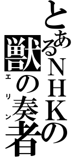 とあるＮＨＫの獣の奏者（エリン）