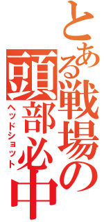 とある戦場の頭部必中（ヘッドショット）