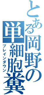 とある岡野の単細胞糞（ブレインダウン）