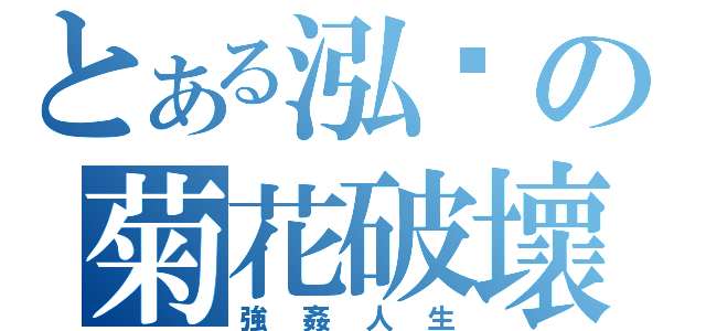 とある泓鑫の菊花破壞（強姦人生）