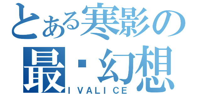 とある寒影の最终幻想（ＩＶＡＬＩＣＥ）