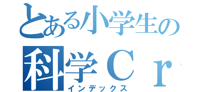 とある小学生の科学Ｃｒａｆｔ（インデックス）