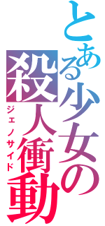 とある少女の殺人衝動（ジェノサイド）