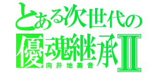 とある次世代の優魂継承Ⅱ（向井地美音）