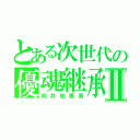 とある次世代の優魂継承Ⅱ（向井地美音）