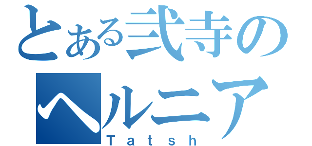 とある弐寺のヘルニア（Ｔａｔｓｈ）