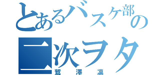 とあるバスケ部の二次ヲタ（鷲澤凛）