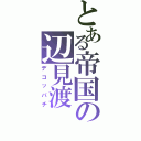 とある帝国の辺見渡（デコッパチ）