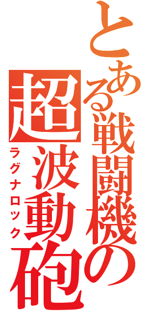 とある戦闘機の超波動砲（ラグナロック）