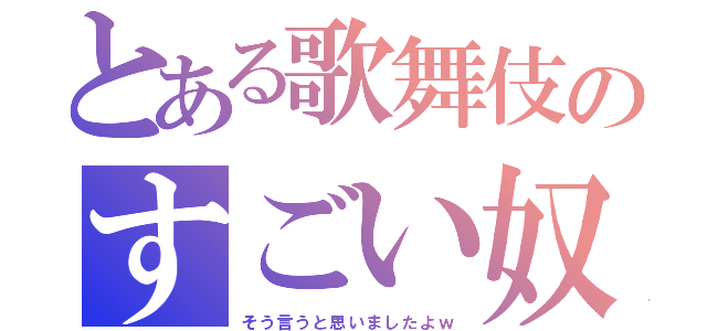 とある歌舞伎のすごい奴（そう言うと思いましたよｗ）