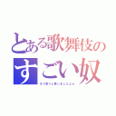 とある歌舞伎のすごい奴（そう言うと思いましたよｗ）