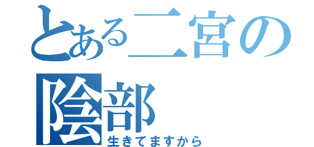 とある二宮の陰部（生きてますから）