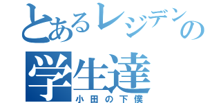 とあるレジデンスの学生達（小田の下僕）