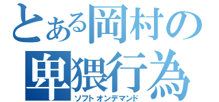 とある岡村の卑猥行為（ソフトオンデマンド）