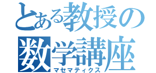 とある教授の数学講座（マセマティクス）