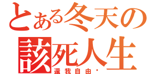 とある冬天の該死人生（還我自由啊）