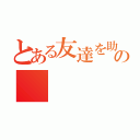 とある友達を助けるのに理由なんかいらない。自分が助けたいから助ける。の（）