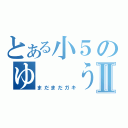 とある小５のゆ　　うⅡ（まだまだガキ）