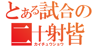 とある試合の二十射皆中（カイチュウショウ）