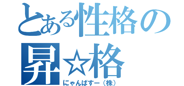 とある性格の昇☆格（にゃんぱすー（株））