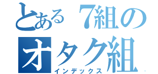 とある７組のオタク組（インデックス）