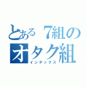 とある７組のオタク組（インデックス）