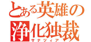 とある英雄の浄化独裁（サナツィア）