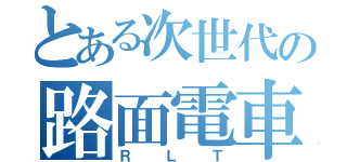 とある次世代の路面電車（ＲＬＴ）