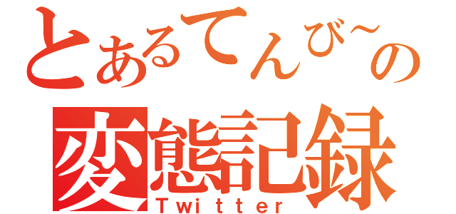 とあるてんび～の変態記録（Ｔｗｉｔｔｅｒ）