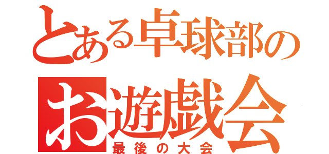 とある卓球部のお遊戯会（最後の大会）