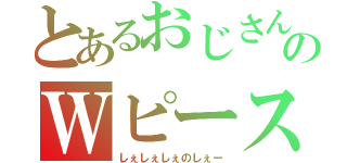 とあるおじさんのＷピース（しぇしぇしぇのしぇー）