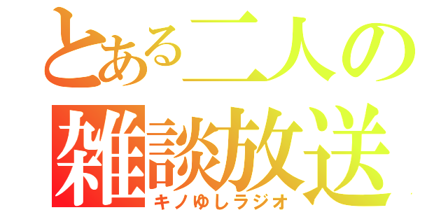 とある二人の雑談放送（キノゆしラジオ）