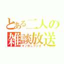 とある二人の雑談放送（キノゆしラジオ）