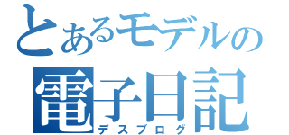 とあるモデルの電子日記（デスブログ）