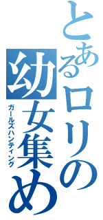 とあるロリの幼女集め（ガールズハンティング）