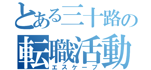 とある三十路の転職活動（エスケープ）