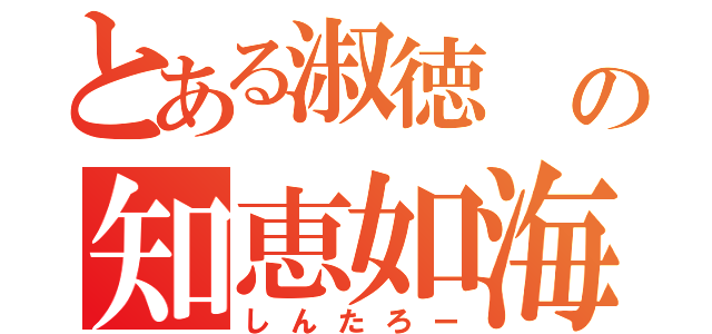 とある淑徳 の知恵如海（しんたろー）