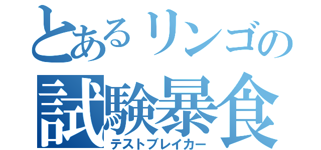 とあるリンゴの試験暴食（テストブレイカー）