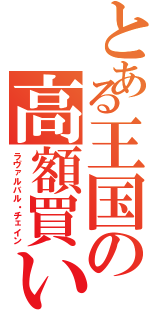 とある王国の高額買い取り（ラヴァルバル・チェイン）